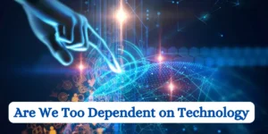 Are We Too Dependent on Technology