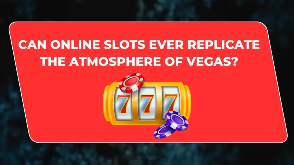 Can Online Slots Ever Replicate the Atmosphere of Vegas?