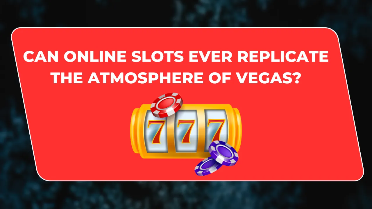 Can Online Slots Ever Replicate the Atmosphere of Vegas?