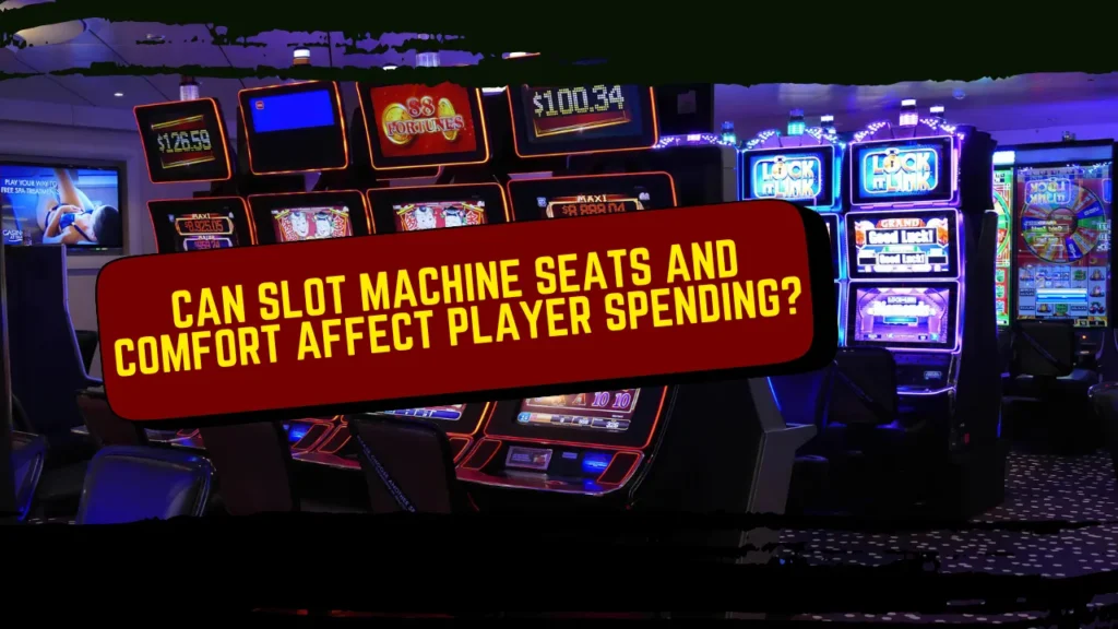 Can Slot Machine Seats and Comfort Affect Player Spending?