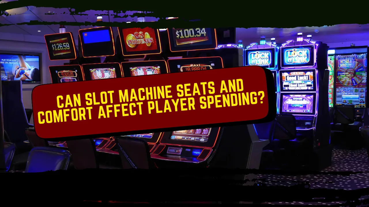 Can Slot Machine Seats and Comfort Affect Player Spending?