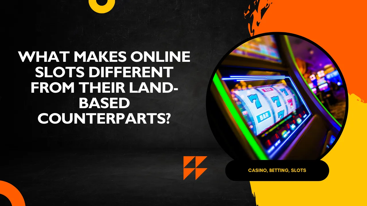 What Makes Online Slots Different From Their Land-Based Counterparts?
